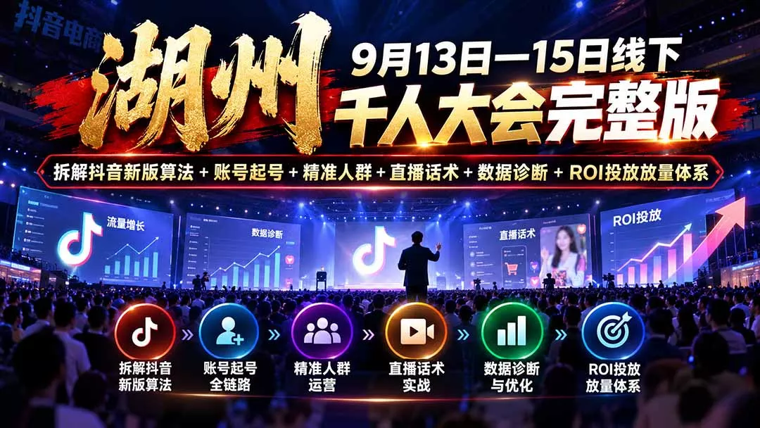 湖州 9月13日—15日线下 千人大会完整版:拆解抖音新版算法+账号起号+精准人群+直播话术+数据诊断+ROI投放放量体系-羽哥创业课堂