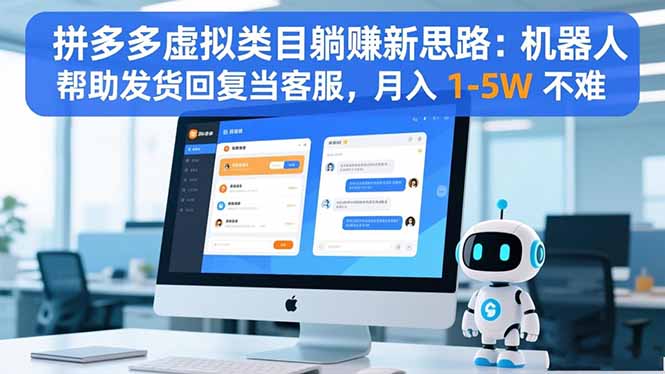 拼多多虚拟类目躺赚新思路:机器人帮助发货回复当客服,月入 1-5W 不难-羽哥创业课堂