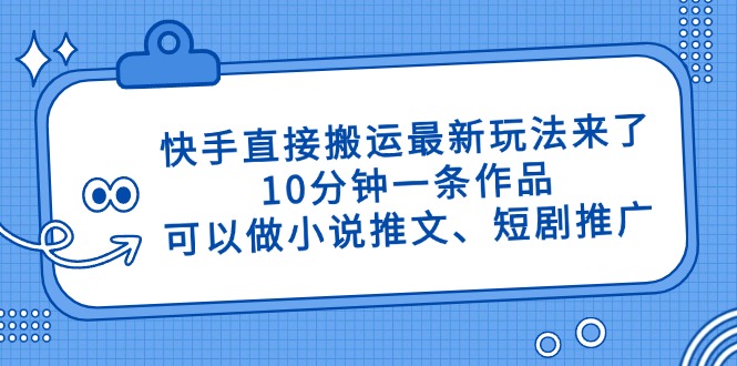 快手直接搬运最新玩法来了，10分钟一条作品，可以做小说推文、短剧推广…-羽哥创业课堂