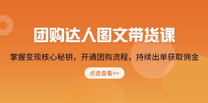 团购 达人图文带货课，掌握变现核心秘钥，开通团购流程，持续出单获取佣金-羽哥创业课堂