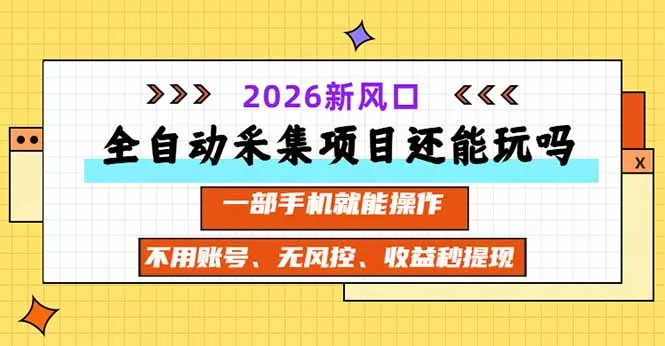 全自动采集项目还能玩吗?2026实测新风口 一部手机就能操作-羽哥创业课堂