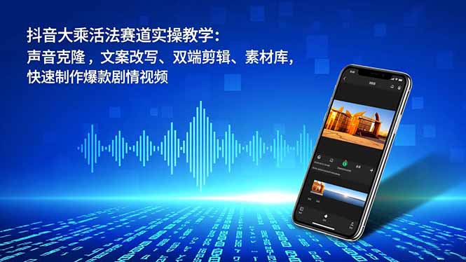 抖音大乘活法赛道实操教学:声音克隆,文案改写、双端剪辑、素材库,快速制作爆款剧情视频-羽哥创业课堂