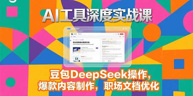 2025AI工具深度实战课，豆包DeepSeek操作，爆款内容制作，职场文档优化-羽哥创业课堂