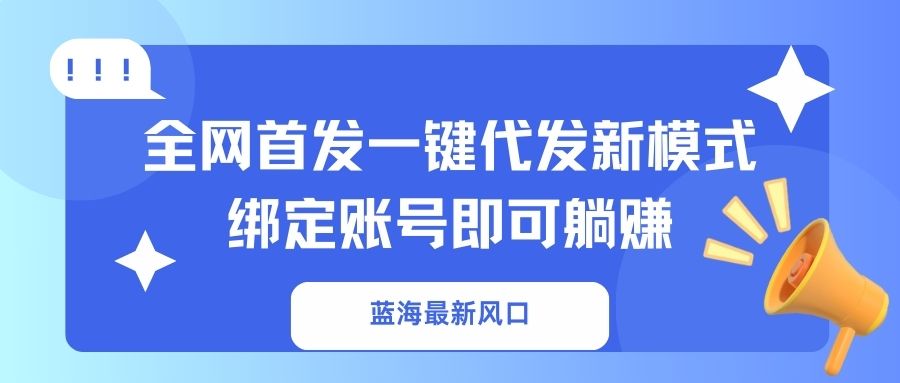蓝海最新风口，全网首发一键代发新模式！绑定账号即可躺赚-羽哥创业课堂
