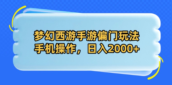 梦幻西游手游偏门玩法，手机操作，日入2000+-羽哥创业课堂