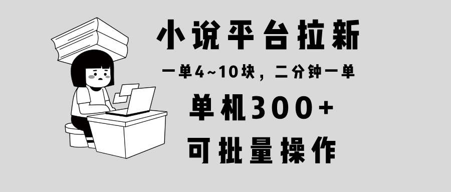 小说平台拉新，单机300+，两分钟一单4~10块，操作简单可批量。-羽哥创业课堂