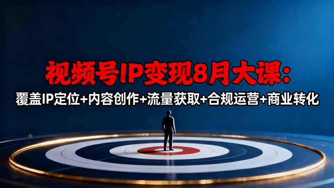 视频号IP变现8月大课,覆盖IP定位+内容创作+流量获取+合规运营+商业转化-羽哥创业课堂