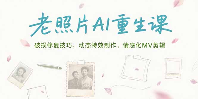 老照片AI重生课，破损修复技巧，动态特效制作，情感化MV剪辑-羽哥创业课堂