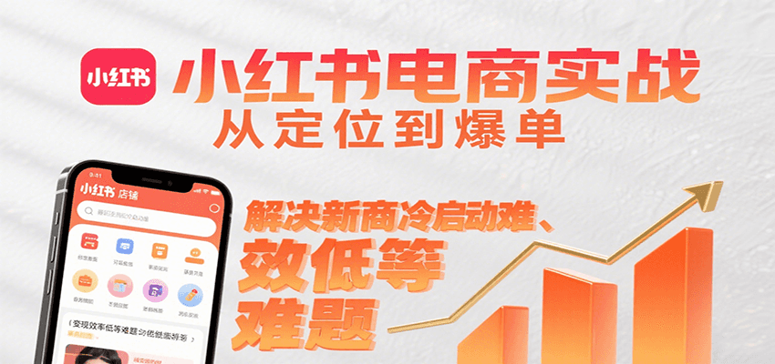 小红书电商实战,从定位到爆单解决新商冷启动难、变现效率低等难题-羽哥创业课堂
