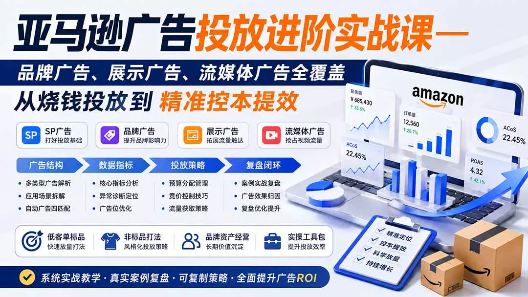 亚马逊广告投放进阶实战课——品牌广告、展示广告、流媒体广告全覆盖,从烧钱投放到精准控本提效-羽哥创业课堂