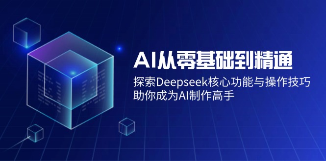 AI从零基础到精通:探索Deepseek核心功能与操作技巧,助你成为AI制作高手-羽哥创业课堂