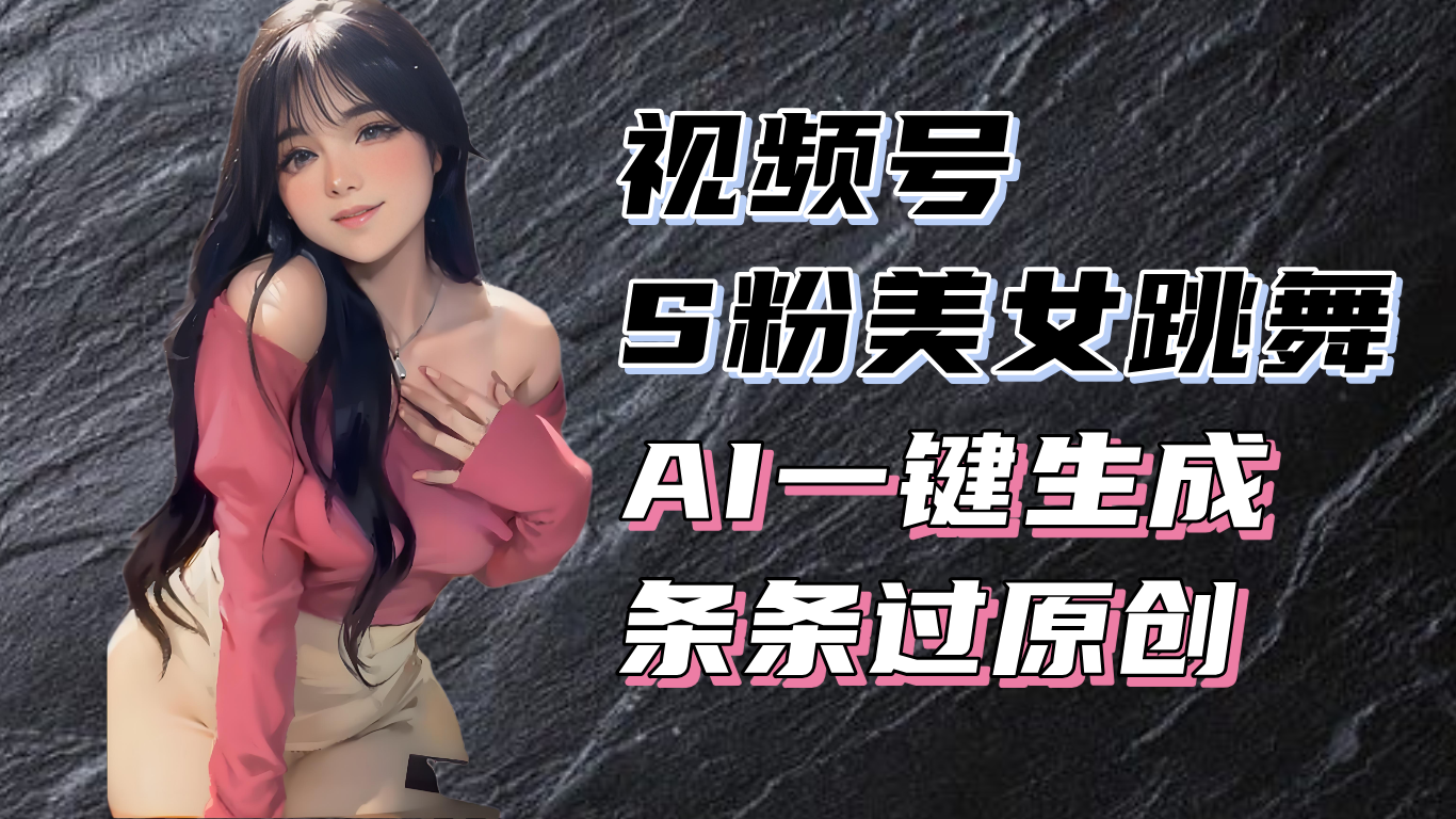 揭秘视频号S粉美女跳舞赛道，一键生成原创视频，收益翻倍！-羽哥创业课堂