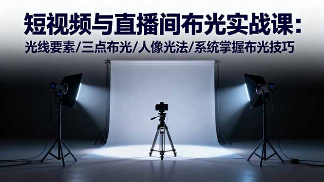 短视频与直播间布光实战课:光线要素/三点布光/人像光法/系统掌握布光技巧-羽哥创业课堂