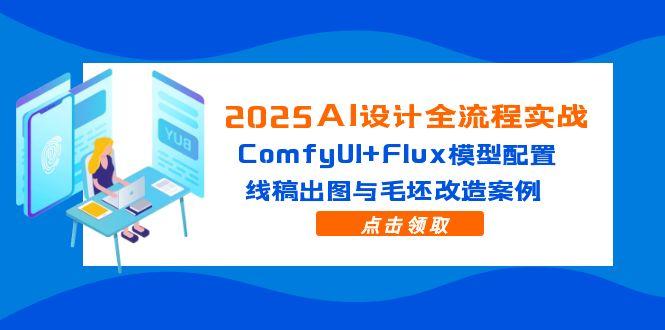 2025AI设计全流程实战：ComfyUI+Flux模型配置，线稿出图与毛坯改造案例-羽哥创业课堂