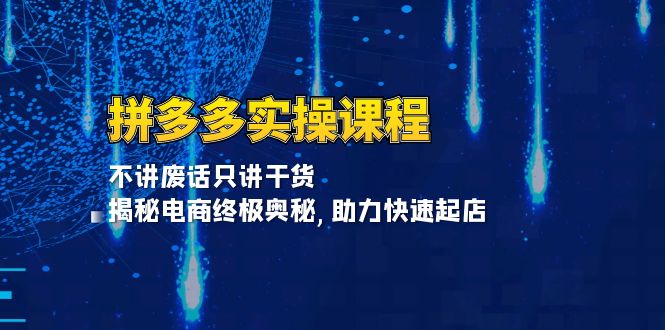 拼多多实操课程：不讲废话只讲干货, 揭秘电商终极奥秘,助力快速起店-羽哥创业课堂