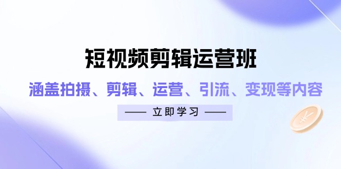 短视频剪辑运营班：涵盖拍摄、剪辑、运营、引流、变现等内容-羽哥创业课堂