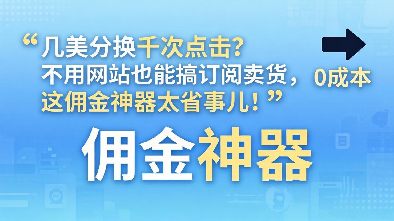 几美分换千次点击？不用网站也能搞订阅卖货，这佣金神器太省事儿！-羽哥创业课堂