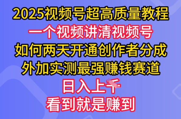 2025视频号超高质量教程，两天开通创作者分成，外加实测最强挣钱赛道，日入多张-羽哥创业课堂