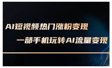 AI短视频热门涨粉变现课,AI数字人制作短视频超级变现实操课,一部手机玩转短视频变现-羽哥创业课堂