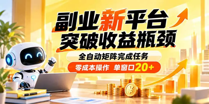 副业新平台，突破收益瓶颈 全自动矩阵完成任务 零成本操作，单窗口20+-羽哥创业课堂