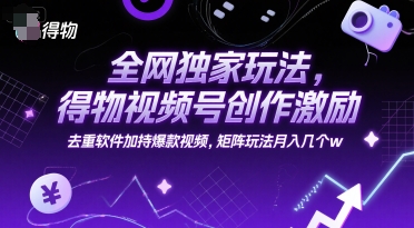全网独家玩法,得物视频号创作激励 去重软件加持爆款视频,矩阵玩法月入几个w【揭秘】-羽哥创业课堂