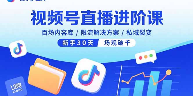 视频号直播进阶课，百场内容库/限流解决方案/私域裂变，新手30天场观破千-羽哥创业课堂