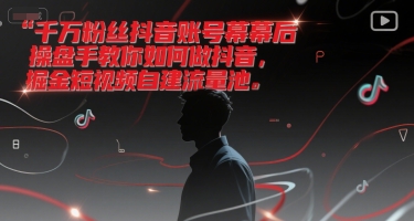 千万粉丝抖音账号幕后操盘手教你如何做抖音，掘金短视频自建流量池-羽哥创业课堂
