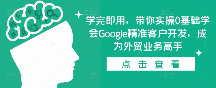 学完即用，带你实操0基础学会Google精准客户开发，成为外贸业务高手-羽哥创业课堂