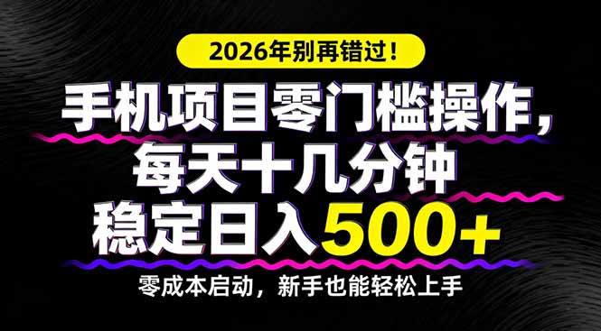 2026年别再错过！手机项目零门槛操作，每天十几分钟稳定日入500+-羽哥创业课堂