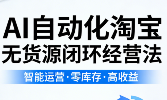 夜子游·AI自动化淘宝无货源闭环经营法 夜子游·AI自动化淘宝无货源闭环经营法