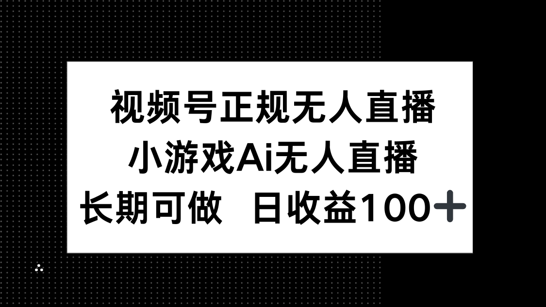 视频号正规无人直播，小游戏AI无人直播，长期可做，日收益100+-羽哥创业课堂