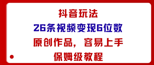 抖音玩法26条视频变现5位数,原创作品,小白可容易上手保姆级教程-羽哥创业课堂