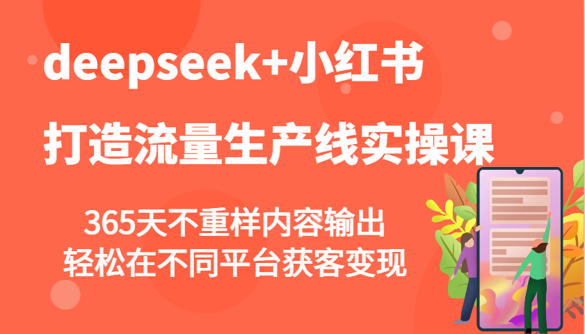 deepseek+小红书打造流量生产线实操课，365天不重样内容输出，轻松在不同平台获客变现-羽哥创业课堂