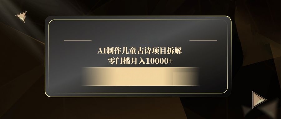 AI制作儿童古诗项目拆解,零门槛月入10000+-羽哥创业课堂