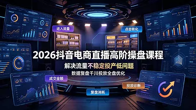 2026抖音电商直播高阶操盘课程,解决流量不稳定投产低问题,数据复盘千川投放全盘优化-羽哥创业课堂
