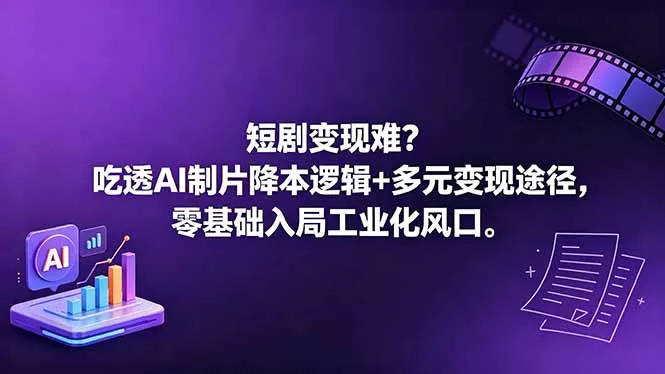 短剧变现难？吃透AI制片降本逻辑+多元变现途径，零基础入局工业化风口-羽哥创业课堂