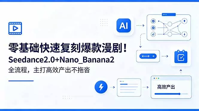 零基础快速复刻爆款漫剧!Seedance2.0+Nano_Banana2全流程,主打高效产出不拖沓-羽哥创业课堂