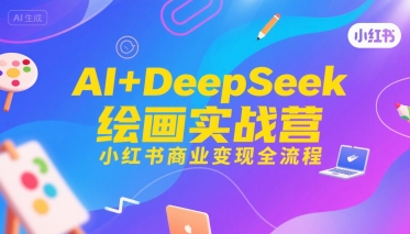 AI+DeepSeek绘画实战营，小红书商业变现全流程-羽哥创业课堂