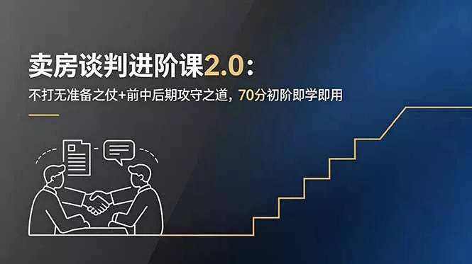 卖房谈判进阶课2.0：不打无准备之仗+前中后期攻守之道，70分初阶即学即用-羽哥创业课堂