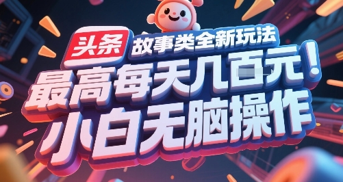 头条故事类全新玩法，最高每天几张，小白无脑操作-羽哥创业课堂