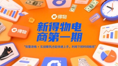 新得物电商第一期，完整攻略+实战案例，普通人也能快速上手，利用下班时间搞钱-羽哥创业课堂