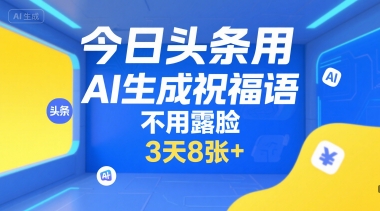今日头条用AI生成祝福语，不用拍摄，不用露脸，3天8张+-羽哥创业课堂
