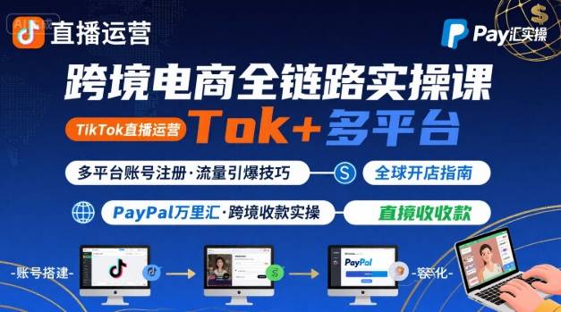 跨境电商线上课,TikTok 直播运营 + 多平台账号注册 + PayPal 万里汇实操教程-羽哥创业课堂