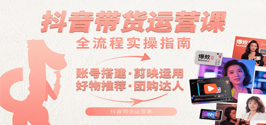 抖音带货运营课：含账号搭建、剪映运用、好物推荐、团购达人等内容，教你玩转抖音-羽哥创业课堂