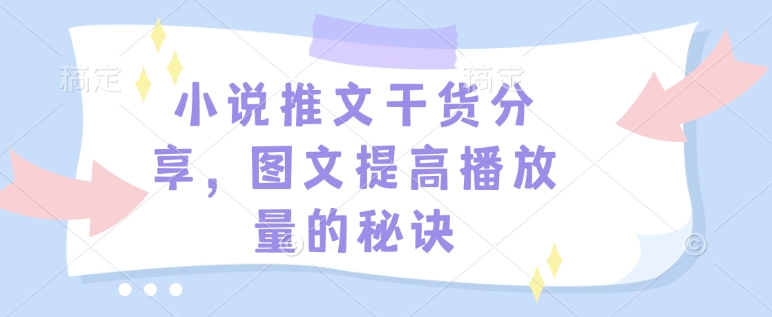 小说推文干货分享，图文提高播放量的秘诀-羽哥创业课堂