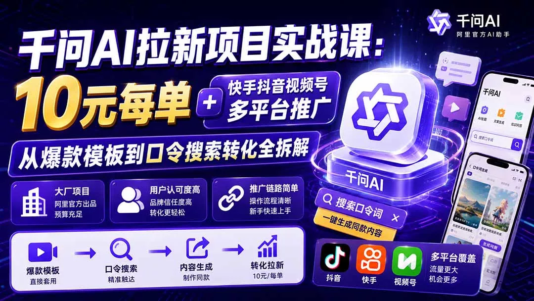 千问AI拉新项目实战课-更新8月:10元每单+快手抖音视频号多平台推广,从爆款模板到口令搜索转化全拆解-羽哥创业课堂