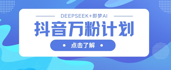 抖音万粉计划，利用DeepSeek+即梦AI生成视频，快速涨到万粉-羽哥创业课堂