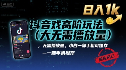 抖音游戏高阶玩法(大佬私藏)，无需播放量，小白一部手机可操作，日入1k，抓住风口轻松变现【揭秘】-羽哥创业课堂