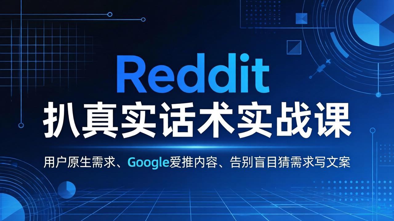 Reddit 扒真实话术实战课：用用户原生需求做 Google 爱推内容，告别盲目猜需求写文案-羽哥创业课堂