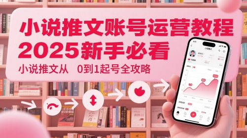 小说推文账号运营起号教程，2025新手必看，小说推文从0到1起号全攻略-羽哥创业课堂